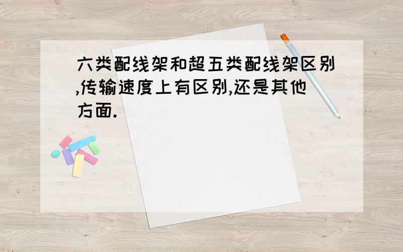 六类配线架和超五类配线架区别,传输速度上有区别,还是其他方面.