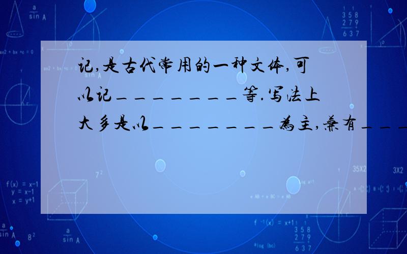 记,是古代常用的一种文体,可以记_______等.写法上大多是以_______为主,兼有_____成分