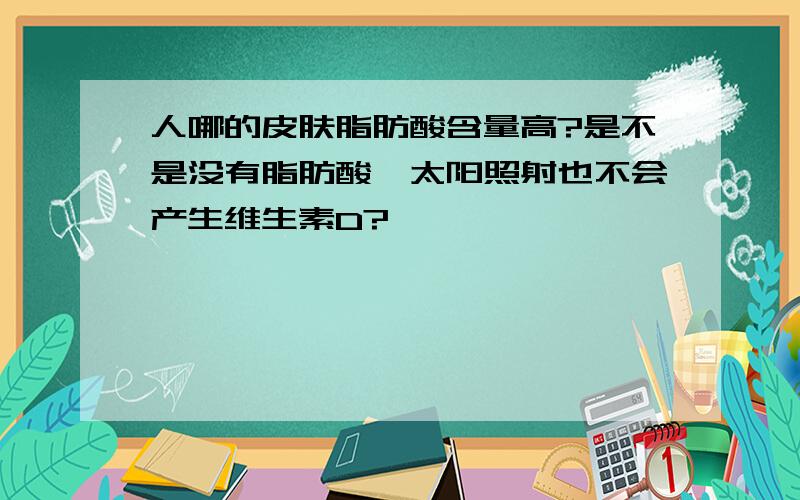 人哪的皮肤脂肪酸含量高?是不是没有脂肪酸,太阳照射也不会产生维生素D?