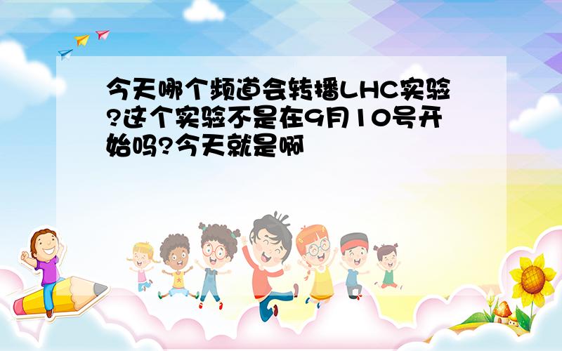 今天哪个频道会转播LHC实验?这个实验不是在9月10号开始吗?今天就是啊