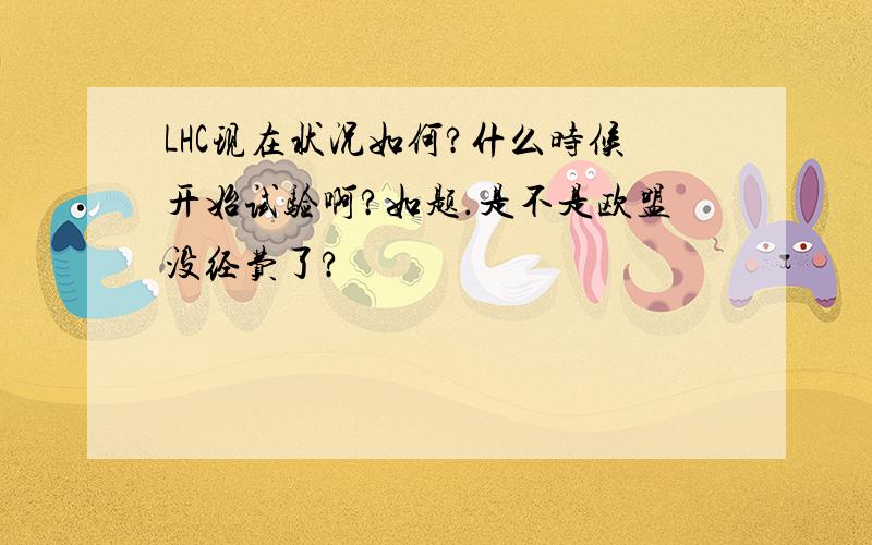 LHC现在状况如何?什么时候开始试验啊?如题.是不是欧盟没经费了?