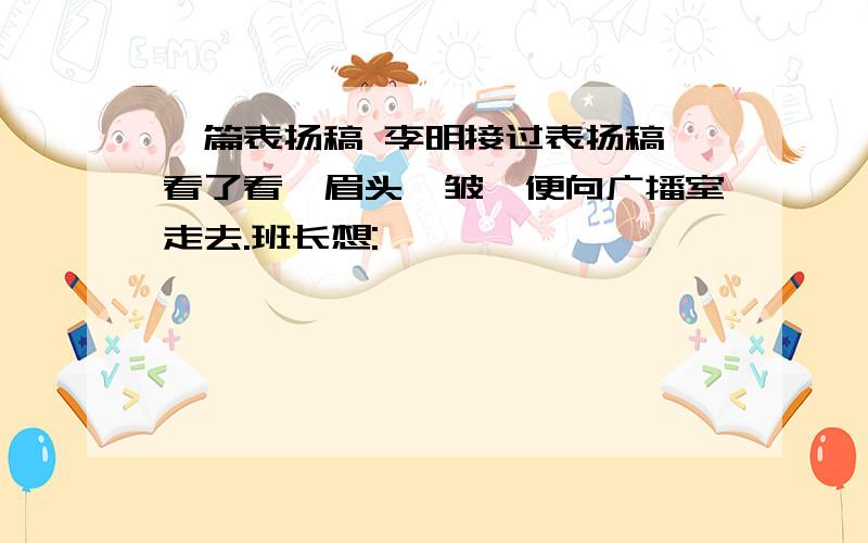 一篇表扬稿 李明接过表扬稿,看了看,眉头一皱,便向广播室走去.班长想: