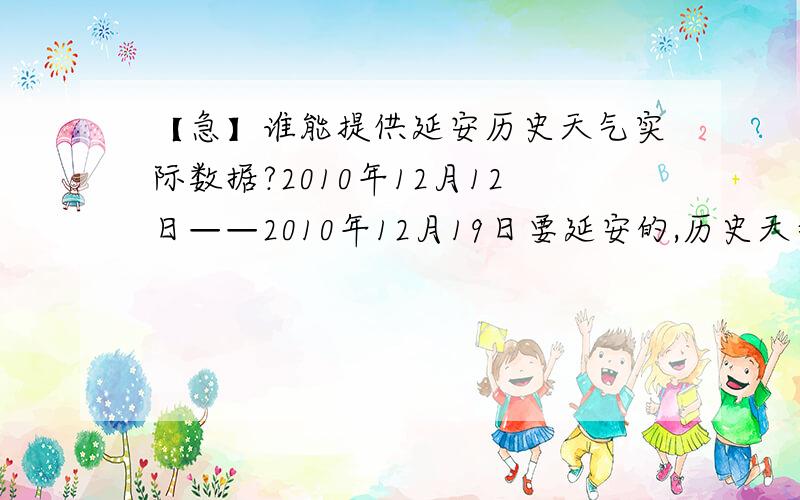 【急】谁能提供延安历史天气实际数据?2010年12月12日——2010年12月19日要延安的,历史天气数据,2010年12月12日——2010年12月19日的气温,风向等注意是2010年的