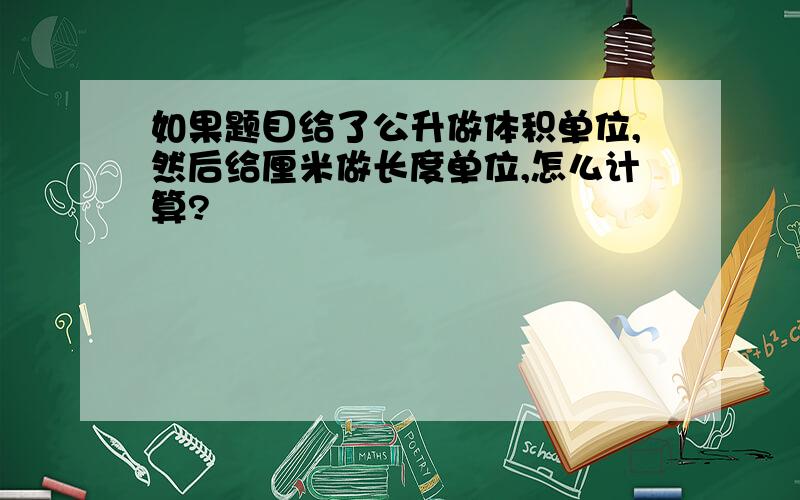 如果题目给了公升做体积单位,然后给厘米做长度单位,怎么计算?