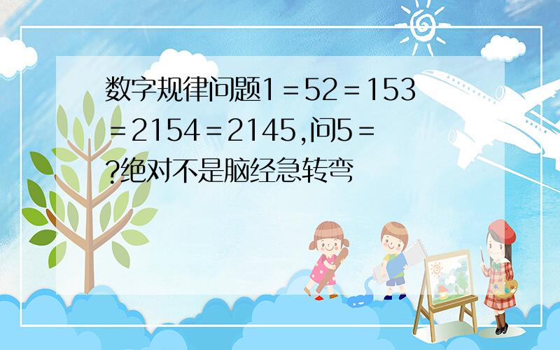 数字规律问题1＝52＝153＝2154＝2145,问5＝?绝对不是脑经急转弯