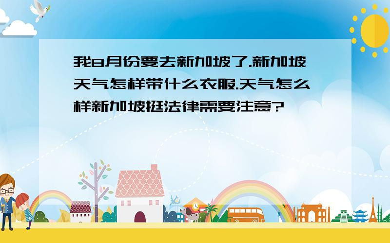 我8月份要去新加坡了.新加坡天气怎样带什么衣服.天气怎么样新加坡挺法律需要注意?