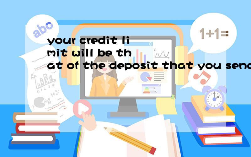 your credit limit will be that of the deposit that you send in