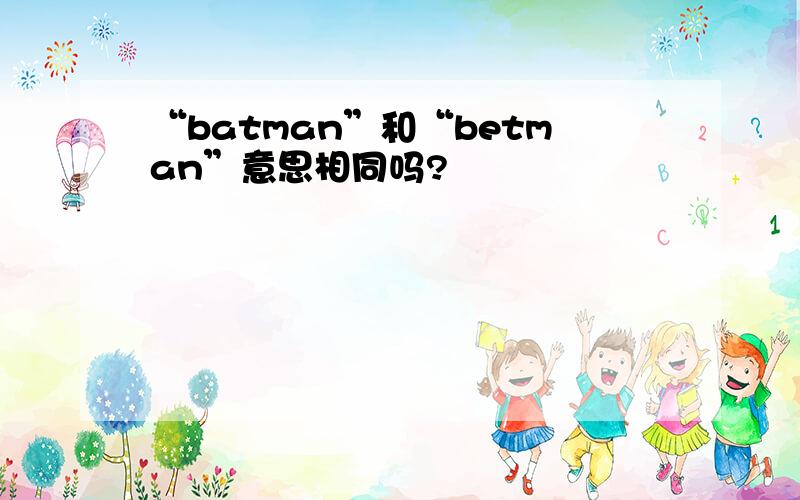 “batman”和“betman”意思相同吗?