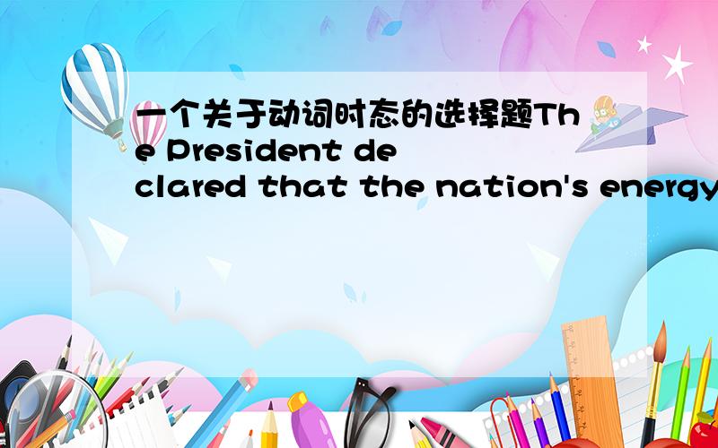 一个关于动词时态的选择题The President declared that the nation's energy demands __ so rapidly since 1968.A.have grown B.had grown C.grows D.has grown应该选哪项 为什么