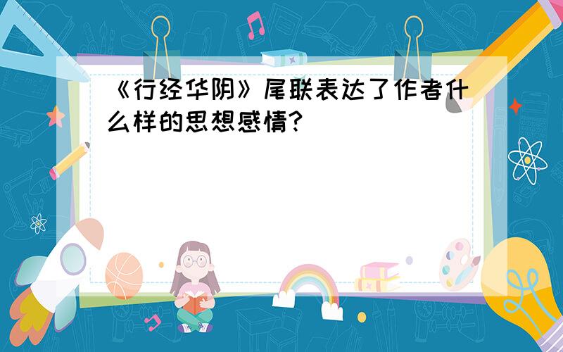 《行经华阴》尾联表达了作者什么样的思想感情?