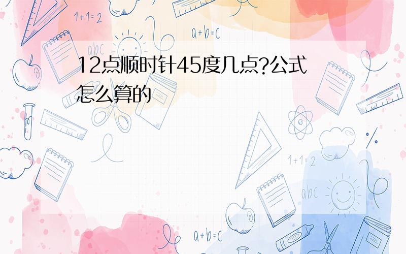 12点顺时针45度几点?公式怎么算的