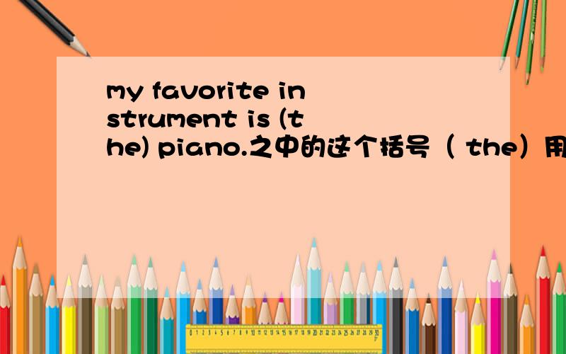 my favorite instrument is (the) piano.之中的这个括号（ the）用加吗?为什么