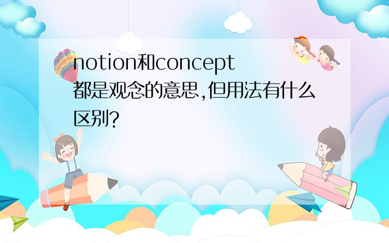 notion和concept都是观念的意思,但用法有什么区别?