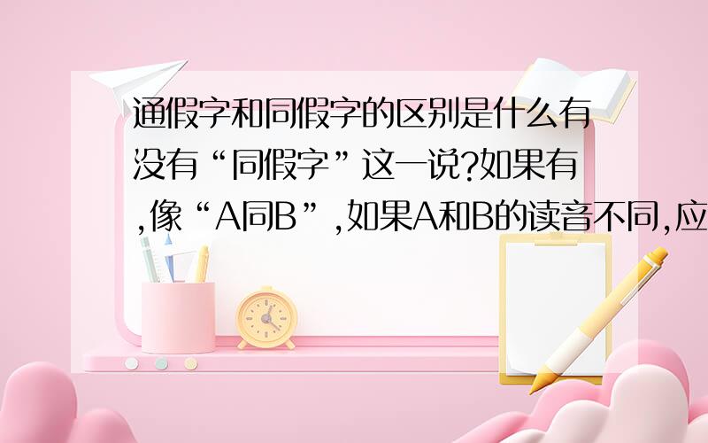 通假字和同假字的区别是什么有没有“同假字”这一说?如果有,像“A同B”,如果A和B的读音不同,应该读A的音还是B的音?