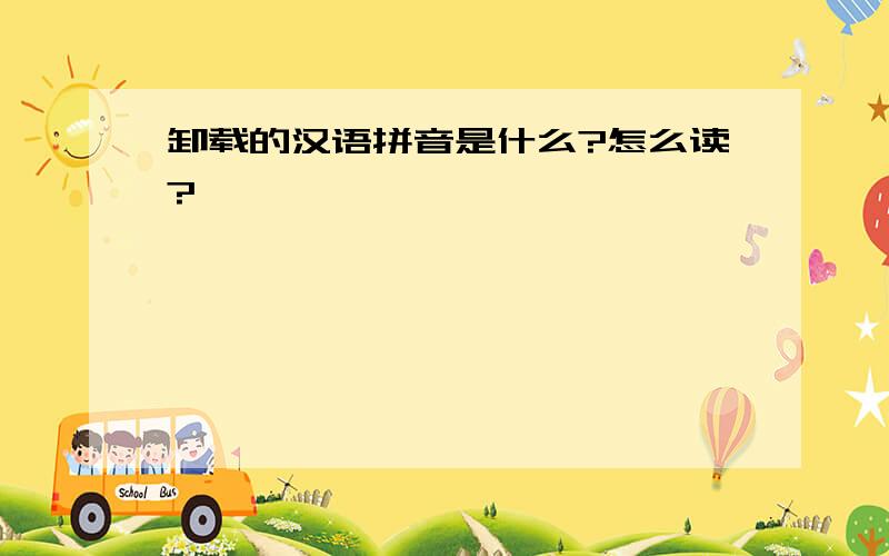 卸载的汉语拼音是什么?怎么读?