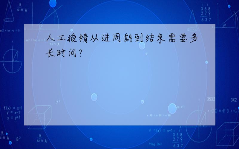 人工授精从进周期到结束需要多长时间?