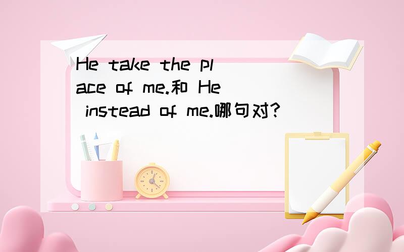 He take the place of me.和 He instead of me.哪句对?