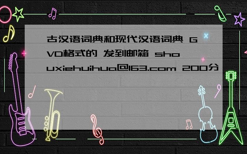 古汉语词典和现代汉语词典 GVD格式的 发到邮箱 shouxiehuihua@163.com 200分