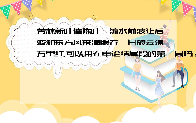 芳林新叶催陈叶,流水前波让后波和东方风来满眼春,日破云涛万里红.可以用在申论结尾段的第一局吗?不可能是中学老师 批卷人都是中文的硕士生 或者教授