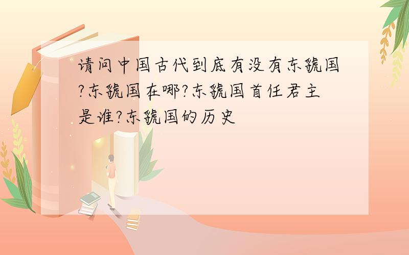 请问中国古代到底有没有东虢国?东虢国在哪?东虢国首任君主是谁?东虢国的历史