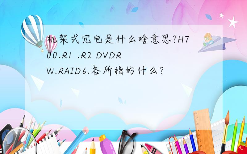 机架式冗电是什么啥意思?H700.R1 .R2 DVDRW.RAID6.各所指的什么?