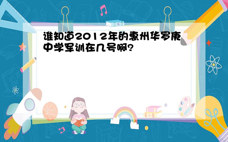 谁知道2012年的惠州华罗庚中学军训在几号啊?