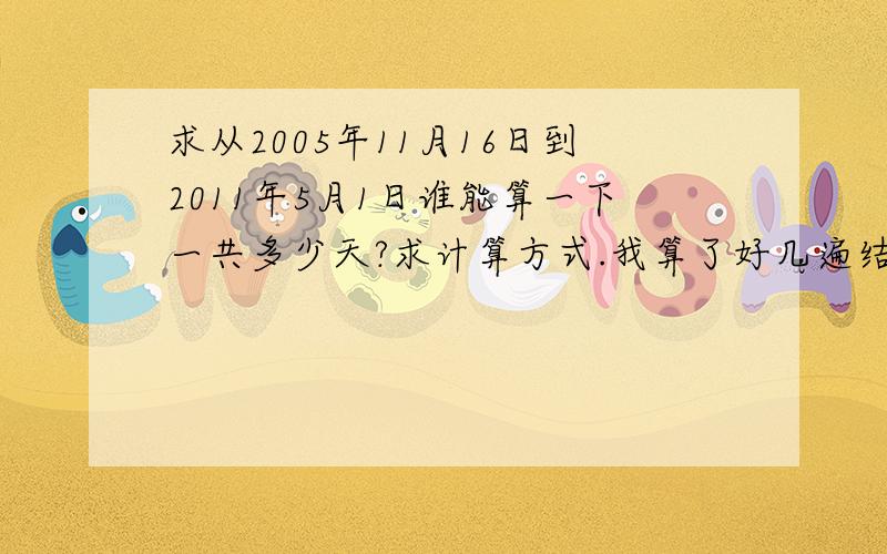 求从2005年11月16日到2011年5月1日谁能算一下一共多少天?求计算方式.我算了好几遍结果都不一样求好人解