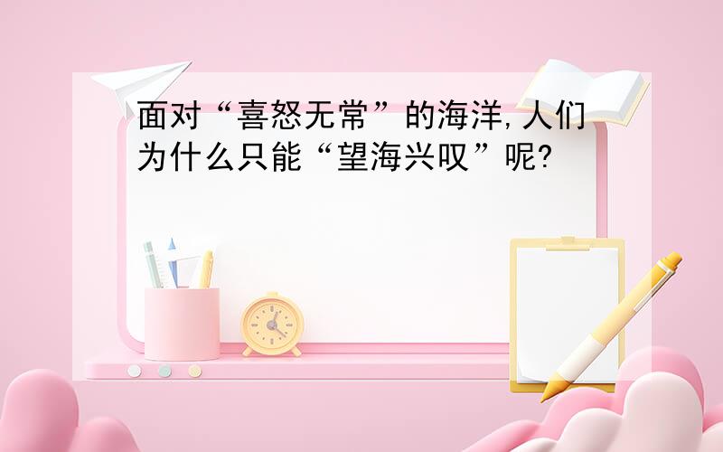 面对“喜怒无常”的海洋,人们为什么只能“望海兴叹”呢?