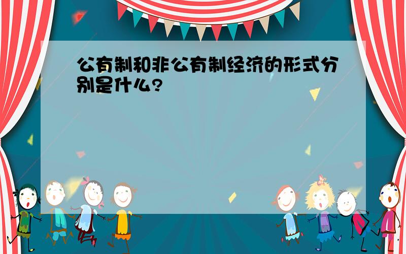 公有制和非公有制经济的形式分别是什么?