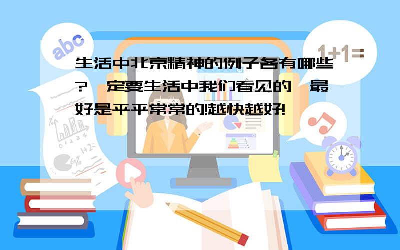 生活中北京精神的例子各有哪些?一定要生活中我们看见的,最好是平平常常的!越快越好!