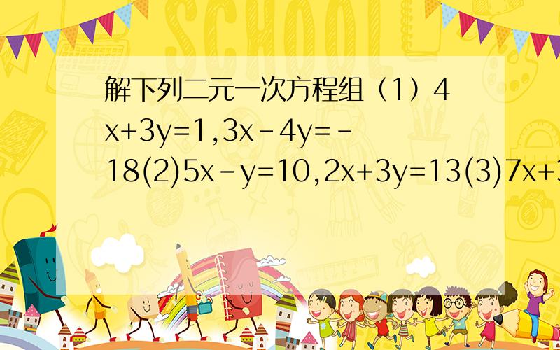 解下列二元一次方程组（1）4x+3y=1,3x-4y=-18(2)5x-y=10,2x+3y=13(3)7x+3y=15,2x-3y=12(4)y=2x+13,y=-3x-12