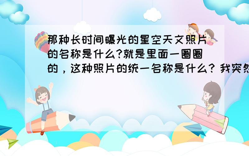 那种长时间曝光的星空天文照片的名称是什么?就是里面一圈圈的，这种照片的统一名称是什么？我突然忘记了。