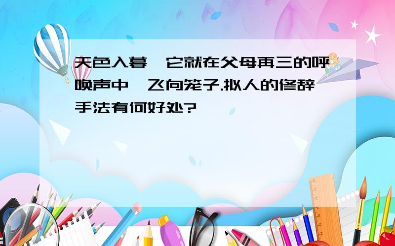 天色入暮,它就在父母再三的呼唤声中,飞向笼子.拟人的修辞手法有何好处?