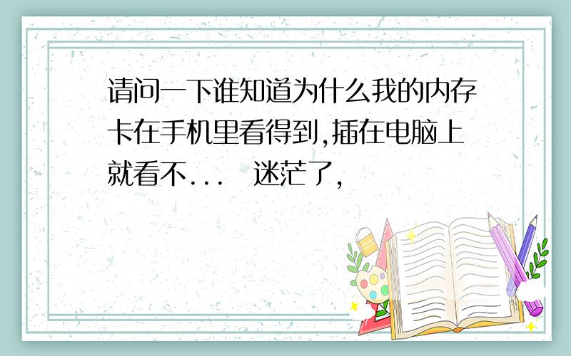 请问一下谁知道为什么我的内存卡在手机里看得到,插在电脑上就看不...　迷茫了,