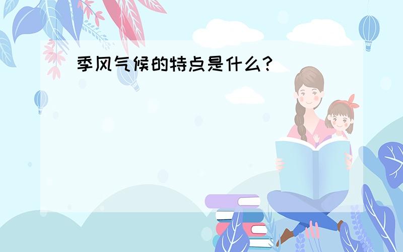 季风气候的特点是什么?