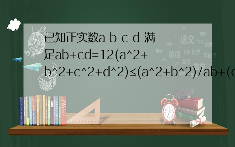 已知正实数a b c d 满足ab+cd=12(a^2+b^2+c^2+d^2)≤(a^2+b^2)/ab+(c^2+d^2)/cd是否成立,如果是请证明,如果不是,举出反例