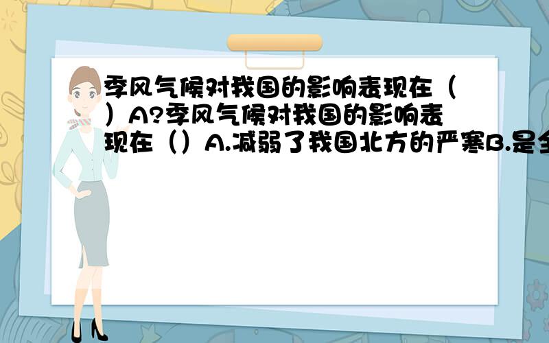 季风气候对我国的影响表现在（）A?季风气候对我国的影响表现在（）A.减弱了我国北方的严寒B.是全国大部分地区降水集中在夏季C.是全国夏季都高温多雨D.是青藏高原成为我国夏季气温最低