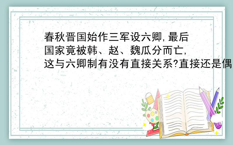 春秋晋国始作三军设六卿,最后国家竟被韩、赵、魏瓜分而亡,这与六卿制有没有直接关系?直接还是偶然?六卿制直接导致晋国灭亡,还是偶然原因?