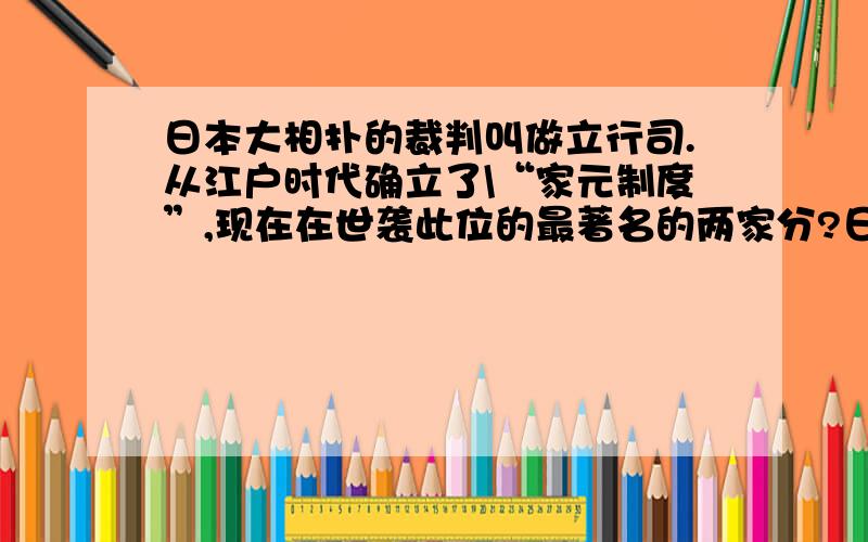 日本大相扑的裁判叫做立行司.从江户时代确立了\“家元制度”,现在在世袭此位的最著名的两家分?日本大相扑的裁判叫做立行司.从江户时代确立了\“家元制度”,现在在世袭此位的最著名的