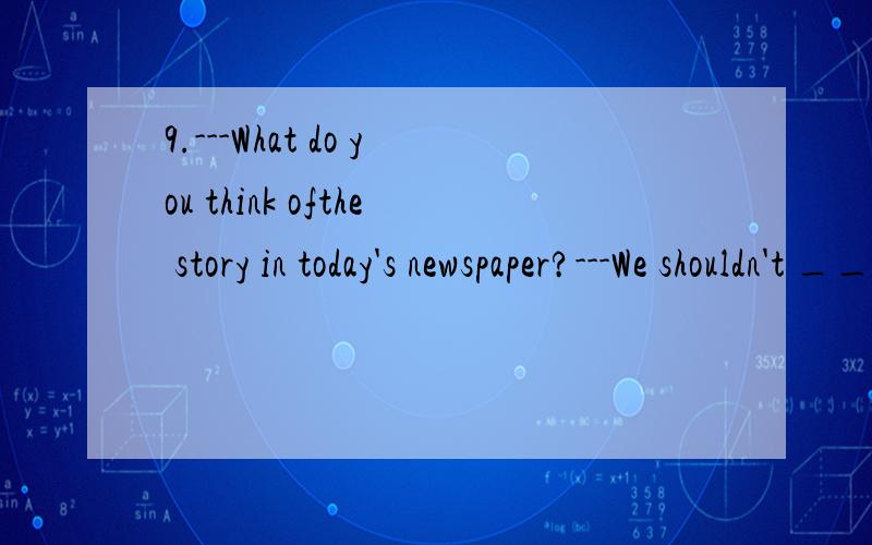 9.---What do you think ofthe story in today's newspaper?---We shouldn't ___ the trouble of helping others only because what wedo may invite trouble.A.take off B.keep off C.leaveoff D.break off