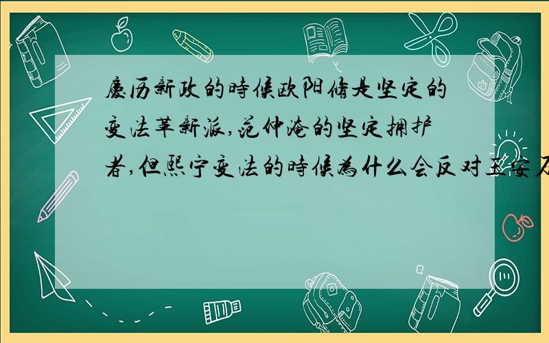 庆历新政的时候欧阳修是坚定的变法革新派,范仲淹的坚定拥护者,但熙宁变法的时候为什么会反对王安石呢?庆历新政的时候欧阳修是坚定的变法革新派,范仲淹的坚定拥护者,但是熙宁变法的