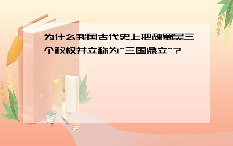 为什么我国古代史上把魏蜀吴三个政权并立称为“三国鼎立”?