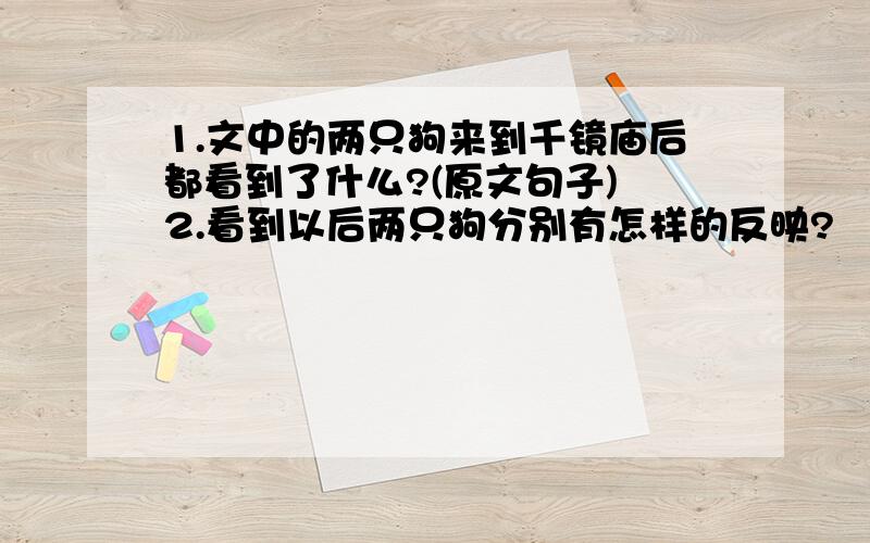 1.文中的两只狗来到千镜庙后都看到了什么?(原文句子) 2.看到以后两只狗分别有怎样的反映?