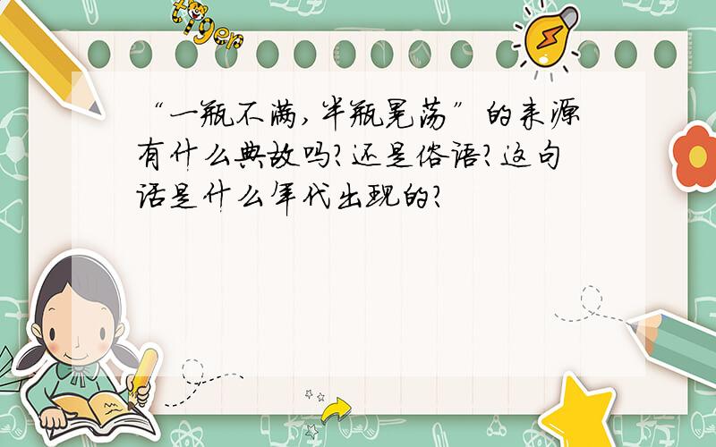 “一瓶不满,半瓶晃荡”的来源有什么典故吗?还是俗语?这句话是什么年代出现的?