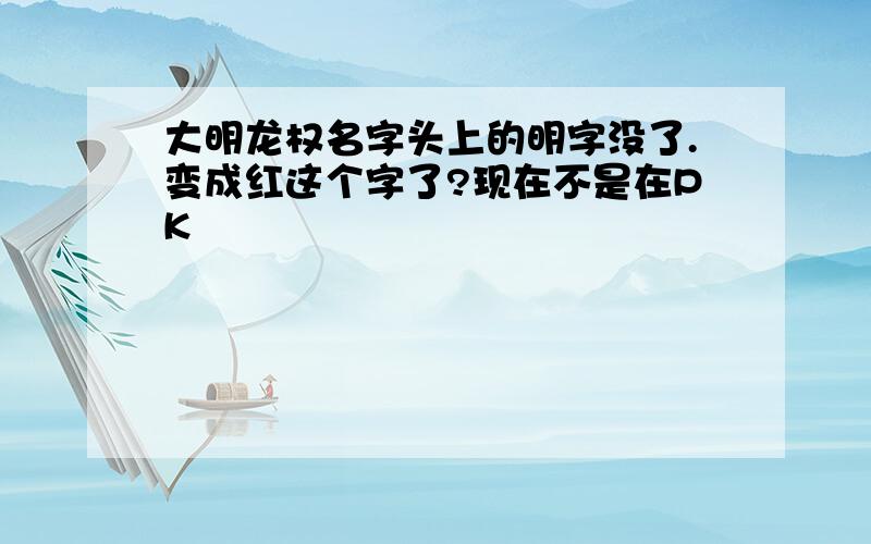 大明龙权名字头上的明字没了.变成红这个字了?现在不是在PK