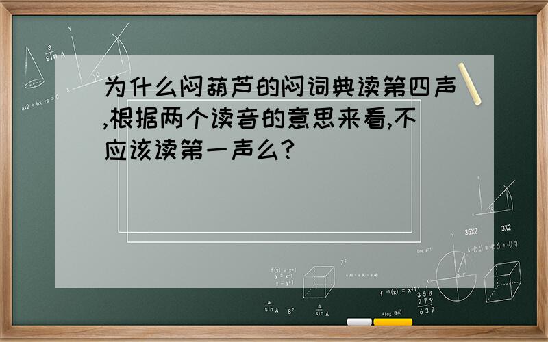 为什么闷葫芦的闷词典读第四声,根据两个读音的意思来看,不应该读第一声么?