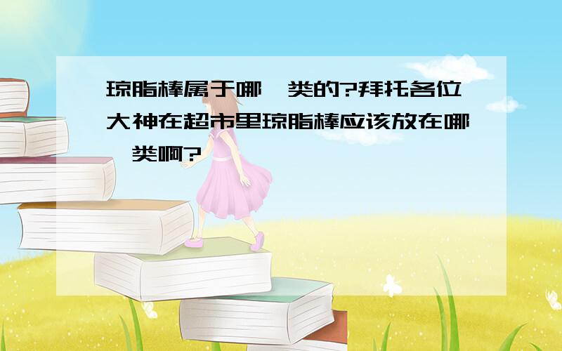 琼脂棒属于哪一类的?拜托各位大神在超市里琼脂棒应该放在哪一类啊?