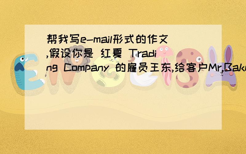 帮我写e-mail形式的作文,假设你是 红夏 Trading Company 的雇员王东,给客户Mr.Baker发e-mail.内容：1-欢迎他来福州.2-告诉他已在东方宾馆为他预订了房间.3-告诉他从国际机场到达东方宾馆大约20公里