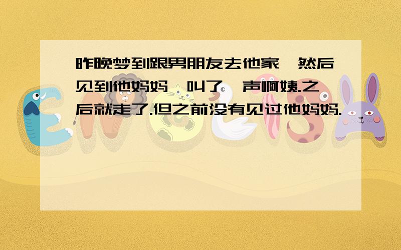 昨晚梦到跟男朋友去他家,然后见到他妈妈,叫了一声啊姨.之后就走了.但之前没有见过他妈妈.