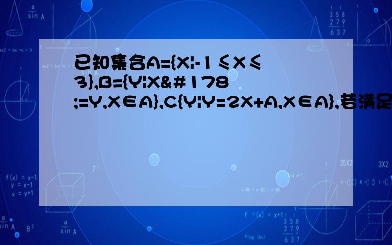 已知集合A={X|-1≤X≤3},B={Y|X²=Y,X∈A},C{Y|Y=2X+A,X∈A},若满足C包含于B,求实数啊的取值范围!